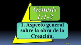 1. Aspecto general
sobre la obra de la
    Creación.
                      LASC
 