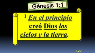 1 En el principio
   creó Dios los
cielos y la tierra.

                      LASC
 