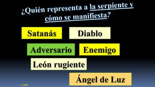 Satanás          Diablo
       Adversario    Enemigo
       León rugiente

LASC
                    Ángel de Luz
 