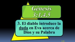 3. El diablo introduce la
 duda en Eva acerca de
    Dios y su Palabra
                            LASC
 