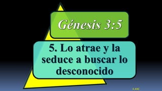 5. Lo atrae y la
seduce a buscar lo
   desconocido
                     LASC
 