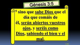 5sino que sabe Dios que el
     día que comáis de
él, serán abiertos vuestros
     ojos, y seréis como
Dios, sabiendo el bien y el
             mal.
                          LASC
 