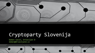 Cryptoparty Slovenija
Domen Savič, Državljan D
domen@drzavljand.si
 