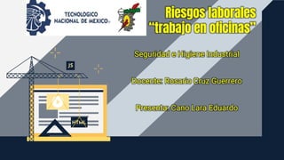 Seguridad e Higiene Industrial
Docente: Rosario Cruz Guerrero
Presenta: Cano Lara Eduardo
Riesgos laborales
“trabajo en oficinas”
 