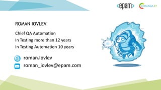 Chief QA Automation
In Testing more than 12 years
In Testing Automation 10 years
ROMAN IOVLEV
roman.Iovlev
roman_iovlev@epam.com
 