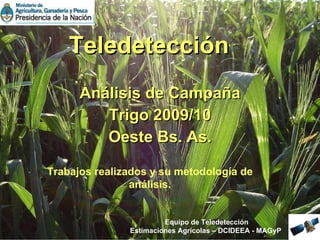 Teledetección Análisis de Campaña Trigo 2009/10 Oeste Bs. As. Trabajos realizados y su metodología de análisis. Equipo de Teledetección Estimaciones Agrícolas – DCIDEEA - MAGyP   