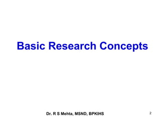 Basic Research Concepts




     Dr. R S Mehta, MSND, BPKIHS   2
 