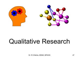 Qualitative Research
      Dr. R S Mehta, MSND, BPKIHS   47
 