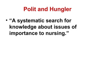 Polit and Hungler
• “A systematic search for
  knowledge about issues of
  importance to nursing.”
 