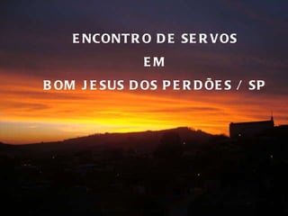 ENCONTRO DE SERVOS EM BOM JESUS DOS PERDÕES / SP 