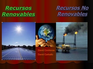 Recursos Renovables Recursos No Renovables David Contreras  David Carballo 