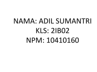 NAMA: ADIL SUMANTRI
    KLS: 2IB02
  NPM: 10410160
 