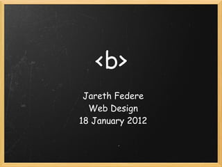 <b>
 Jareth Federe
  Web Design
18 January 2012
 