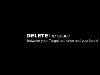 DELETE   the space between your Target audience and your brand 