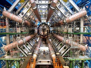 撞出未來 —大型強子對撞
   機 （ LHC ）




      H113 42   吳秉寰
 
