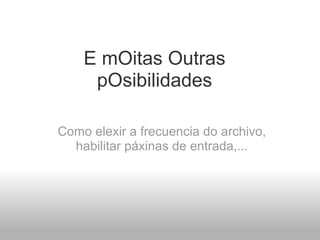 E mOitas Outras pOsibilidades Como elexir a frecuencia do archivo, habilitar páxinas de entrada,... 