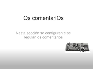 Os comentariOs       Nesta sección se configuran e se regulan os comentarios 