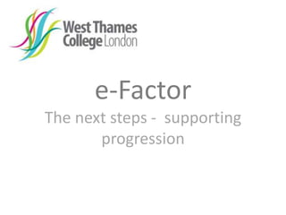 e-Factor
The next steps - supporting
progression
 