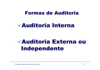 F d A dit iFormas de Auditoria
Auditoria InternaAuditoria Interna
Auditoria Externa ouAuditoria Externa ou
Independentep
Professor José Hernandez Perez Junior 13
 