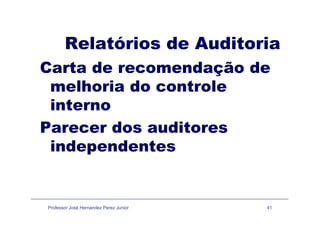 Relatórios de Auditoria
CCarta de recomendação de
melhoria do controlemelhoria do controle
interno
Parecer dos auditores
independentes
Professor José Hernandez Perez Junior 41
 