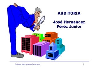 AUDITORIA
José Hernandez
Perez JuniorPerez Junior
Professor José Hernandez Perez Junior 1
 