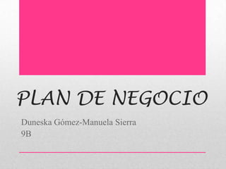 PLAN DE NEGOCIO
Duneska Gómez-Manuela Sierra
9B
 