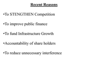 Recent Reasons
•To STENGTHEN Competition
•To improve public finance
•To fund Infrastructure Growth
•Accountability of share holders
•To reduce unnecessary interference
 