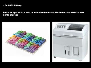 ▪ En 2005 Z-Corp
lance la Spectrum Z510, la première imprimante couleur haute définition
sur le marché

 