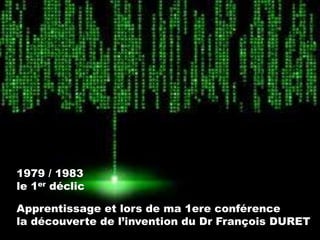 1979 / 1983
le 1er déclic
Apprentissage et lors de ma 1ere conférence
la découverte de l’invention du Dr François DURET

 