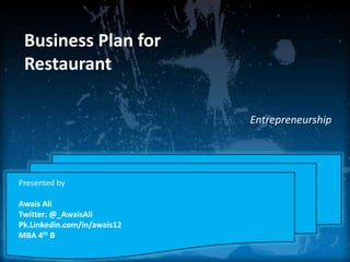 Business Plan for
Restaurant
Entrepreneurship

Presented by
Awais Ali
Twitter: @_AwaisAli
Pk.Linkedin.com/in/awais12
MBA 4th B

 
