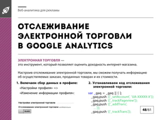 -

Google Analytics
,

-

.

,
,

.

1.

:
«
«

2.
:

» =>
»:

var _gaq = _gaq || [ ];
_gaq.push (['_setAccount', 'UA-XXXXX-X']);
_gaq.push (['_trackPageview']);
_gaq.push (['_addTrans',
']);
48/61
_gaq.push (['_trackTrans']);

 