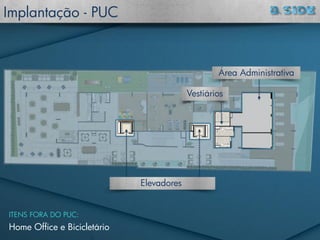 Implantação - PUC
Elevadores
Vestiários
Área Administrativa
Home Office e Bicicletário
ITENS FORA DO PUC:
 