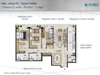 Integração cozinha e sacada
Integração suíte e
sacada
Cuba dupla e
água quente
Água quente nas pias
Integração sala e sacada
Apto. coluna 02 - Opção Padrão
3 Quartos (1 suíte) - 98,60m² - 1 vaga*
*exceto a unidade 602 que possui 2 vagas
 