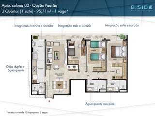 Integração cozinha e sacada Integração suíte e sacada
Cuba dupla e
água quente
Integração sala e sacada
Água quente nas pias
Apto. coluna 03 - Opção Padrão
3 Quartos (1 suíte) - 95,71m² - 1 vaga*
*exceto a unidade 603 que possui 2 vagas
 