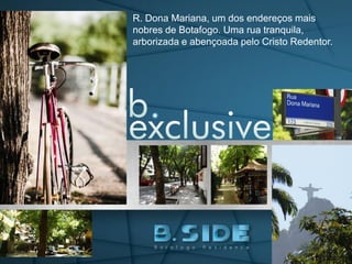 R. Dona Mariana, um dos endereços mais
nobres de Botafogo. Uma rua tranquila,
arborizada e abençoada pelo Cristo Redentor.
 