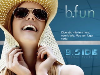 Diversão não tem hora,
nem idade. Mas tem lugar
certo.
 