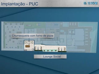 Lounge Social
Churrasqueira com forno de pizza
Implantação - PUC
 