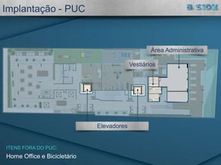 Implantação - PUC
Elevadores
Vestiários
Área Administrativa
Home Office e Bicicletário
ITENS FORA DO PUC:
 