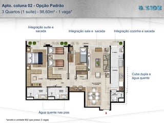 Integração cozinha e sacada
Integração suíte e
sacada
Cuba dupla e
água quente
Água quente nas pias
Integração sala e sacada
Apto. coluna 02 - Opção Padrão
3 Quartos (1 suíte) - 98,60m² - 1 vaga*
*exceto a unidade 602 que possui 2 vagas
 
