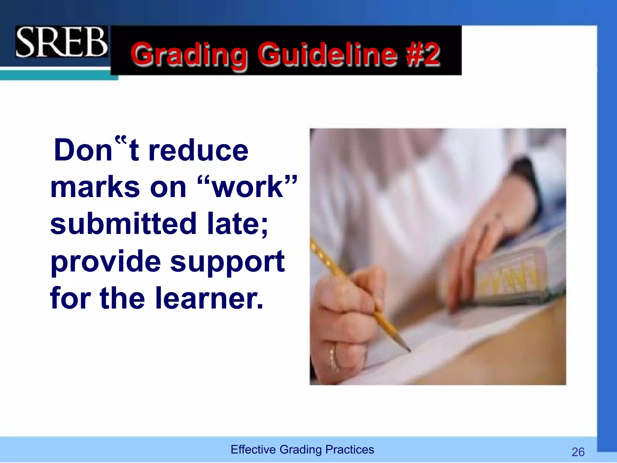 Grading Guideline #2
Don‟t reduce
marks on “work”
submitted late;
provide support
for the learner.
Effective Grading Practices 26
 