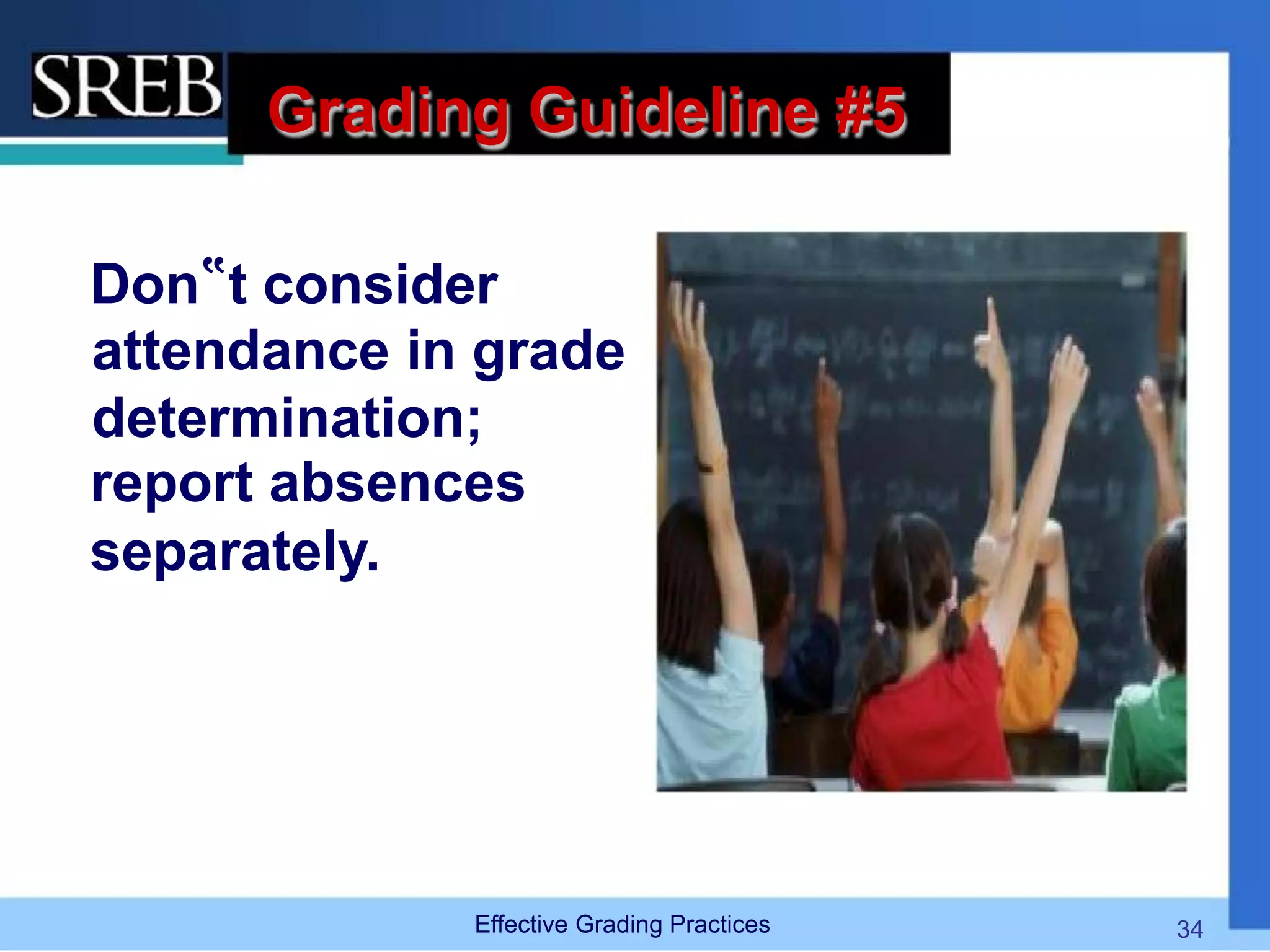 Grading Guideline #5
Don‟t consider
attendance in grade
determination;
report absences
separately.
Effective Grading Practices 34
 