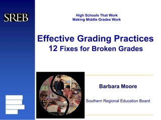 High Schools That Work
Making Middle Grades Work
Effective Grading Practices
12 Fixes for Broken Grades
Barbara Moore
Southern Regional Education Board
 