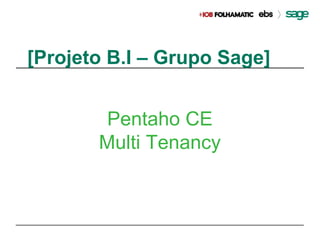 1
[Projeto B.I – Grupo Sage]
Pentaho CE
Multi Tenancy
 
