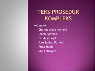 Kelompok 1:
• Chorina Mega Noviana
• Dinah Kamilah
• Fatkhiya Agil
• Ikke Savira Purwati
• Rifka Hania
• Vivi Febriyanti
 
