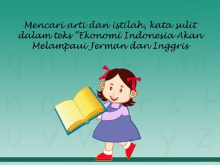 Mencari arti dan istilah, kata sulit
dalam teks “Ekonomi Indonesia Akan
Melampaui Jerman dan Inggris
 