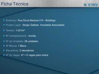 Endereço: Rua Dona Mariana 214 - Botafogo
Projeto Legal : Sergio Gattass Arquitetos Associados
Terreno: 1.031m²
Nº Unidades/pavto.: 4unids.
Nº de Unidades: 28 unidades
Nº Blocos: 1 Bloco
Elevadores: 2 elevadores
Nº de Vagas: 47 + 6 vagas para motos
Ficha Técnica
 