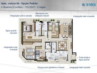 Banheiros com
vetilação natural
Cuba dupla e
água quente
Espaço para geladeira e freezer
Água quente
nas pias
Integração suíte
e sacada
Integração hall e sacada
Integração suíte e sacada Integração sala e sacada
Apto. coluna 04 - Opção Padrão
4 Quartos (2 suítes) - 133,22m² - 2 vagas
 