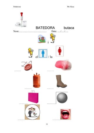 Parlem-ne Piti Roca
11
BATEDORA butaca
Nom:…………………………… Data: …./…./….
i
el / la
.............. …..…….
…..……. …..……
………….. ...................
…...…… …………
 