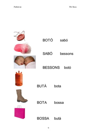 Parlem-ne Piti Roca
9
BOTÓ sabó
SABÓ bessons
BESSONS botó
BUTÀ bota
BOTA bossa
BOSSA butà
 