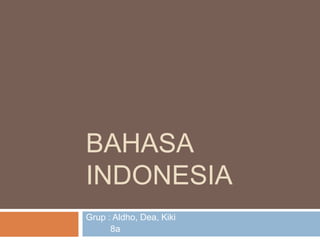 BAHASA 
INDONESIA 
Grup : Aldho, Dea, Kiki 
8a 
 